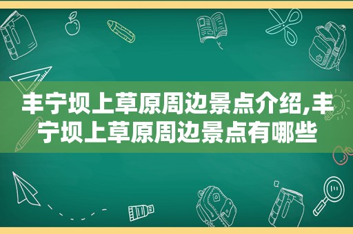 丰宁坝上草原周边景点介绍,丰宁坝上草原周边景点有哪些