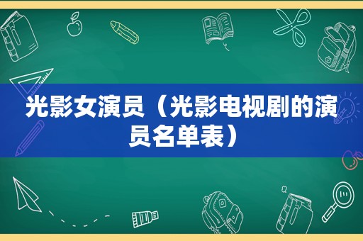 光影女演员（光影电视剧的演员名单表）