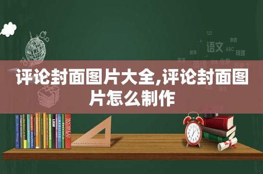 评论封面图片大全,评论封面图片怎么制作