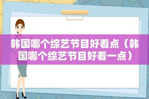 韩国哪个综艺节目好看点（韩国哪个综艺节目好看一点）