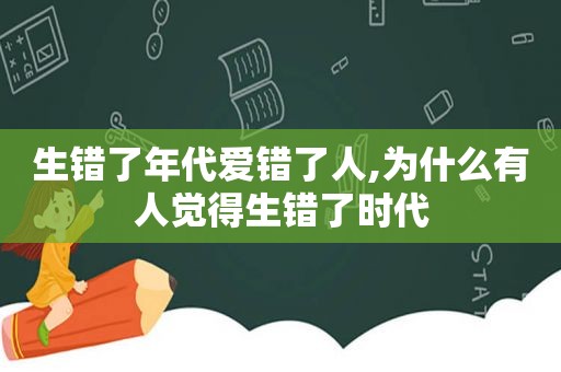 生错了年代爱错了人,为什么有人觉得生错了时代