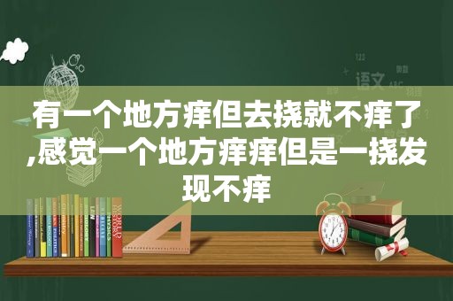 有一个地方痒但去挠就不痒了,感觉一个地方痒痒但是一挠发现不痒