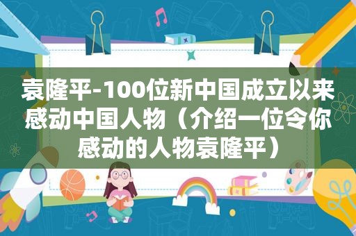 袁隆平-100位新中国成立以来感动中国人物（介绍一位令你感动的人物袁隆平）