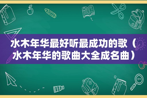 水木年华最好听最成功的歌（水木年华的歌曲大全成名曲）