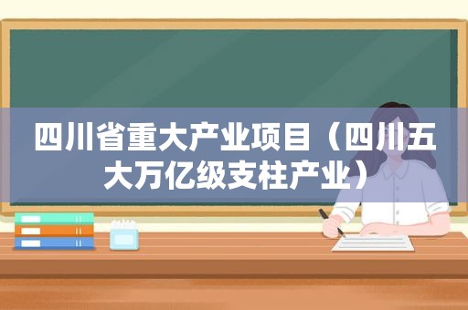 四川省重大产业项目（四川五大万亿级支柱产业）