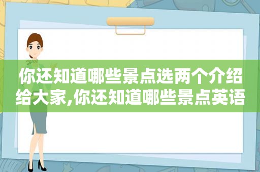 你还知道哪些景点选两个介绍给大家,你还知道哪些景点英语