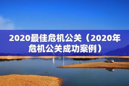 2020最佳危机公关（2020年危机公关成功案例）