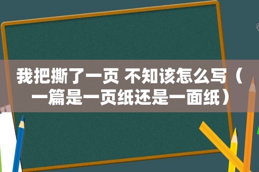 我把撕了一页 不知该怎么写（一篇是一页纸还是一面纸）