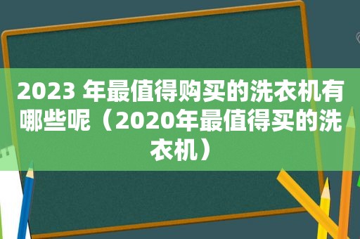 2023 年最值得购买的洗衣机有哪些呢（2020年最值得买的洗衣机）