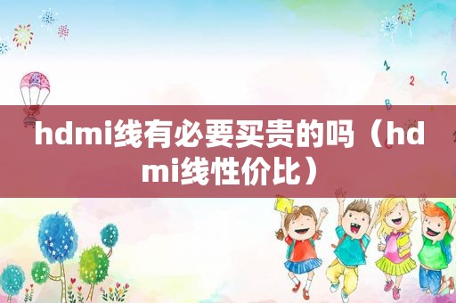 hdmi线有必要买贵的吗（hdmi线性价比）