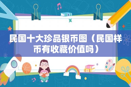 民国十大珍品银币图（民国样币有收藏价值吗）