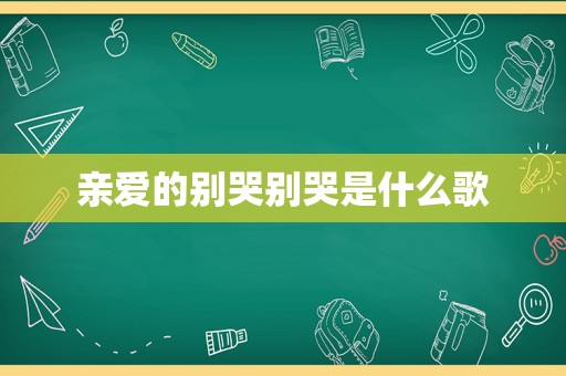 亲爱的别哭别哭是什么歌