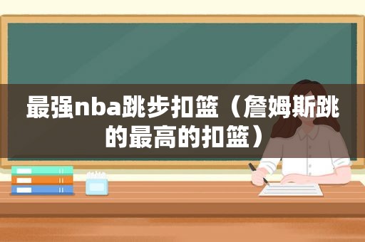 最强nba跳步扣篮（詹姆斯跳的最高的扣篮）