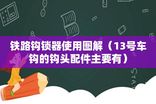 铁路钩锁器使用图解（13号车钩的钩头配件主要有）