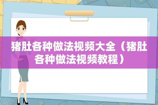 猪肚各种做法视频大全（猪肚各种做法视频教程）