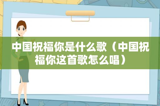 中国祝福你是什么歌（中国祝福你这首歌怎么唱）