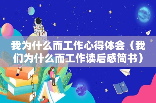 我为什么而工作心得体会（我们为什么而工作读后感简书）