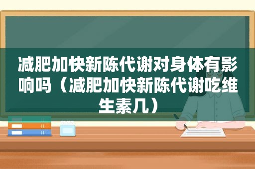 减肥加快新陈代谢对身体有影响吗（减肥加快新陈代谢吃维生素几）