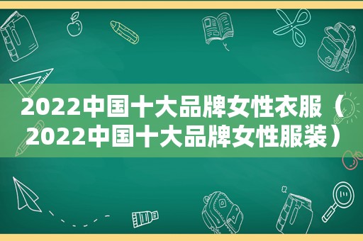 2022中国十大品牌女性衣服（2022中国十大品牌女性服装）