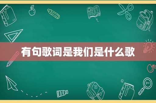 有句歌词是我们是什么歌