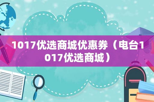 1017优选商城优惠券（电台1017优选商城）