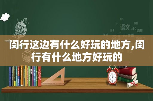 闵行这边有什么好玩的地方,闵行有什么地方好玩的