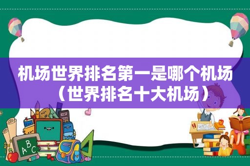 机场世界排名第一是哪个机场（世界排名十大机场）  第1张