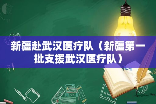 新疆赴武汉医疗队（新疆第一批支援武汉医疗队）