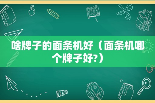 啥牌子的面条机好（面条机哪个牌子好?）