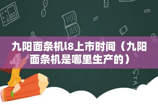 九阳面条机l8上市时间（九阳面条机是哪里生产的）