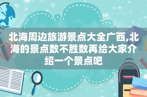 北海周边旅游景点大全广西,北海的景点数不胜数再给大家介绍一个景点吧