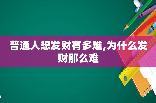 普通人想发财有多难,为什么发财那么难