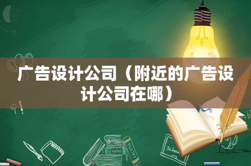 广告设计公司（附近的广告设计公司在哪）