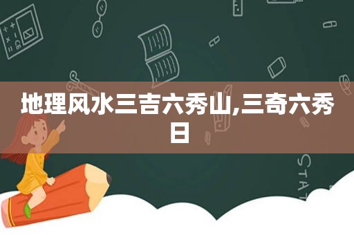 地理风水三吉六秀山,三奇六秀日