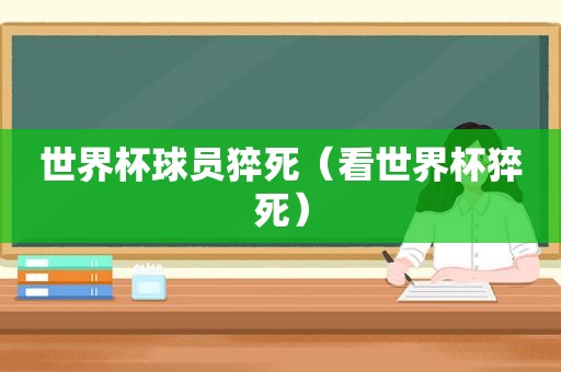 世界杯球员猝死（看世界杯猝死）