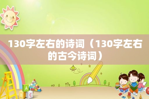 130字左右的诗词（130字左右的古今诗词）