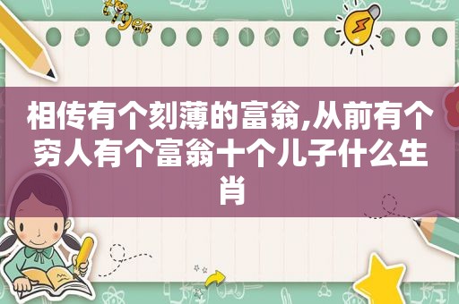 相传有个刻薄的富翁,从前有个穷人有个富翁十个儿子什么生肖