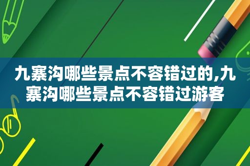 九寨沟哪些景点不容错过的,九寨沟哪些景点不容错过游客