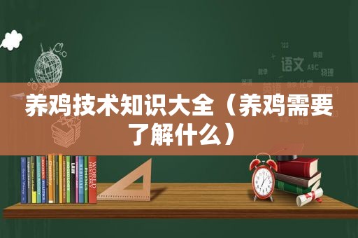 养鸡技术知识大全（养鸡需要了解什么）