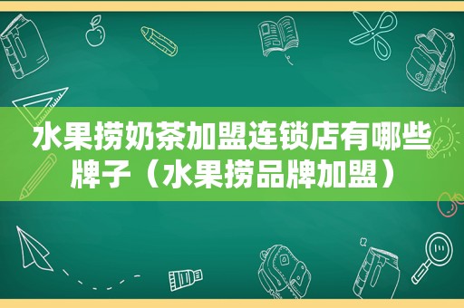 水果捞奶茶加盟连锁店有哪些牌子（水果捞品牌加盟）