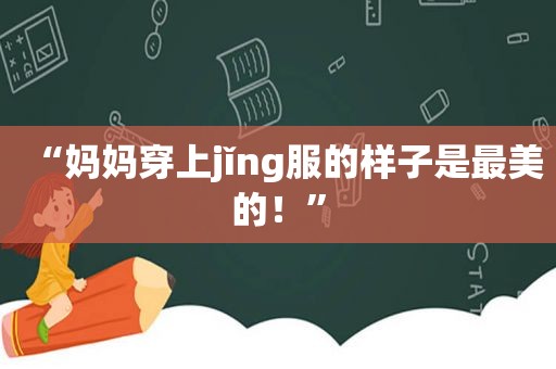 “妈妈穿上jǐng服的样子是最美的！”