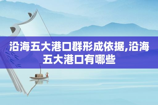 沿海五大港口群形成依据,沿海五大港口有哪些