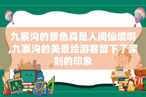 九寨沟的景色真是人间仙境啊,九寨沟的美景给游客留下了深刻的印象