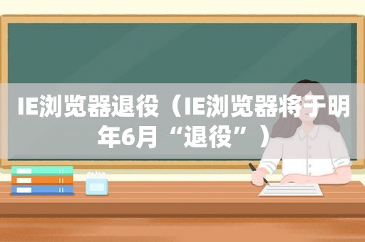 IE浏览器退役（IE浏览器将于明年6月“退役”）