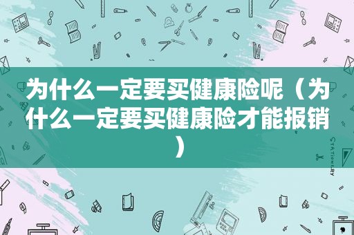 为什么一定要买健康险呢（为什么一定要买健康险才能报销）