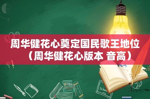 周华健花心奠定国民歌王地位（周华健花心版本 音高）