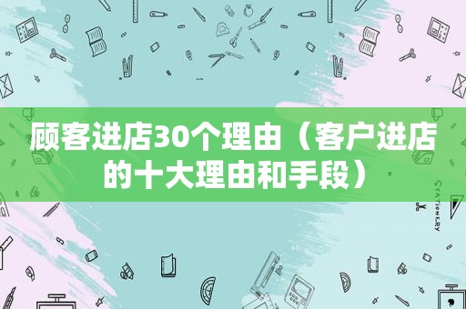 顾客进店30个理由（客户进店的十大理由和手段）