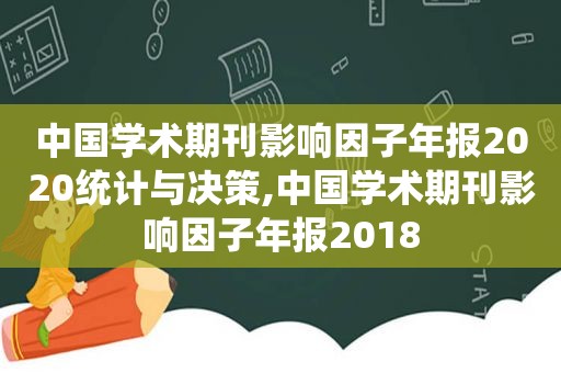 中国学术期刊影响因子年报2020统计与决策,中国学术期刊影响因子年报2018