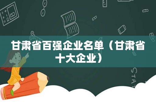 甘肃省百强企业名单（甘肃省十大企业）