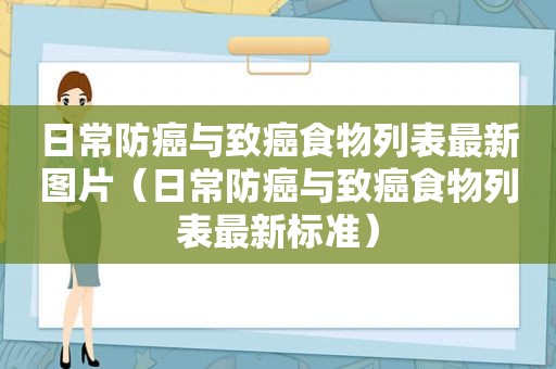 日常防癌与致癌食物列表最新图片（日常防癌与致癌食物列表最新标准）